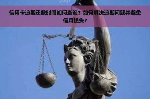 信用卡逾期还款时间如何查询？如何解决逾期问题并避免信用损失？