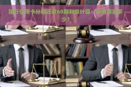 建行信用卡分期还款60期利息计算：总费用是多少？