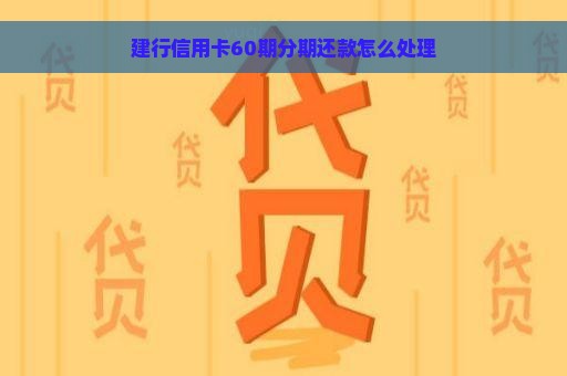 建行信用卡60期分期还款怎么处理