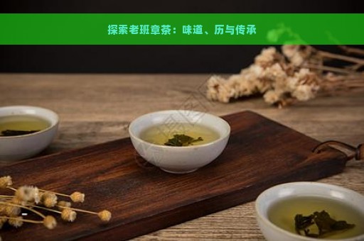 探索老班章茶：味道、历与传承