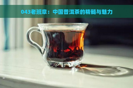 043老班章：中国普洱茶的精髓与魅力