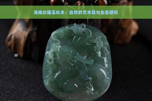 海南珍稀玉化木：自然的艺术品与生态研究