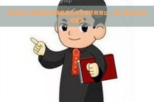 网贷还款方案确定后更换催收公司方案还有效么：探讨有效性及影响因素