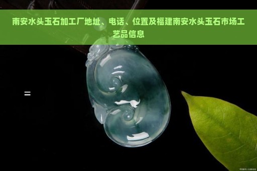 南安水头玉石加工厂地址、电话、位置及福建南安水头玉石市场工艺品信息