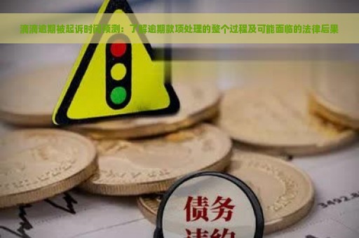 滴滴逾期被起诉时间预测：了解逾期款项处理的整个过程及可能面临的法律后果