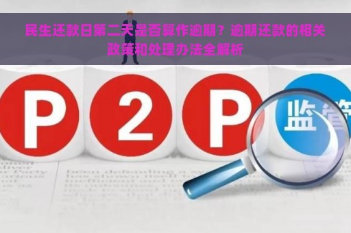 民生还款日第二天是否算作逾期？逾期还款的相关政策和处理办法全解析