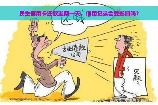 民生信用卡还款逾期一天，信用记录会受影响吗？