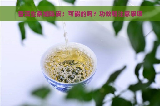 普洱生茶加陈皮：可能的吗？功效和注意事项