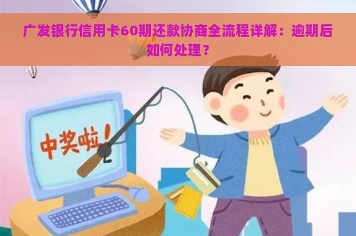 广发银行信用卡60期还款协商全流程详解：逾期后如何处理？