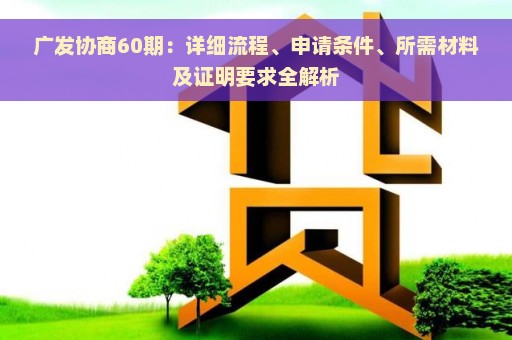 广发协商60期：详细流程、申请条件、所需材料及证明要求全解析