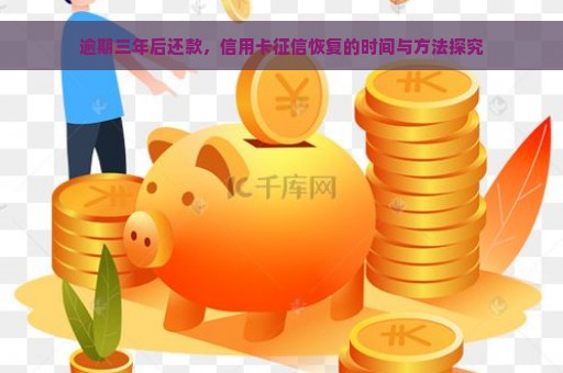 逾期三年后还款，信用卡征信恢复的时间与方法探究