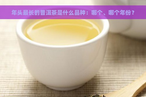 年头最长的普洱茶是什么品种：哪个、哪个年份？