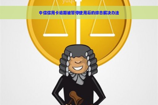 中信信用卡逾期被暂停使用后的综合解决办法