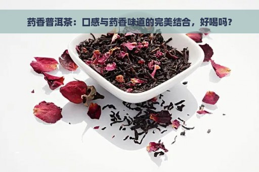 药香普洱茶：口感与药香味道的完美结合，好喝吗？