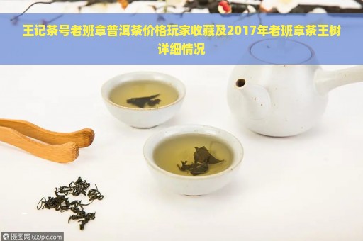 王记茶号老班章普洱茶价格玩家收藏及2017年老班章茶王树详细情况