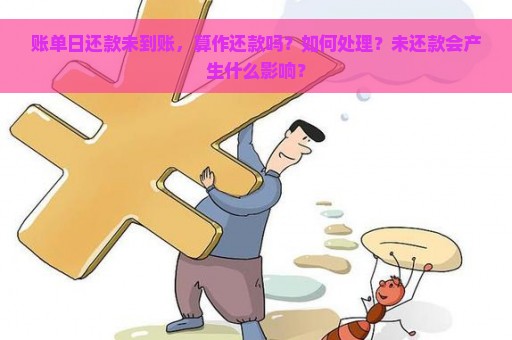 账单日还款未到账，算作还款吗？如何处理？未还款会产生什么影响？