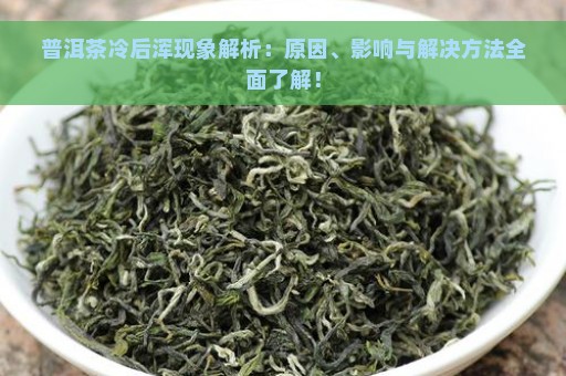 普洱茶冷后浑现象解析：原因、影响与解决方法全面了解！