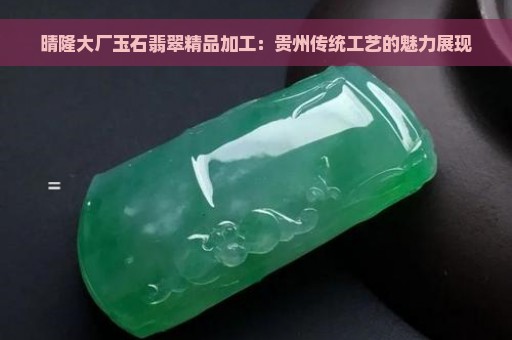 晴隆大厂玉石翡翠精品加工：贵州传统工艺的魅力展现