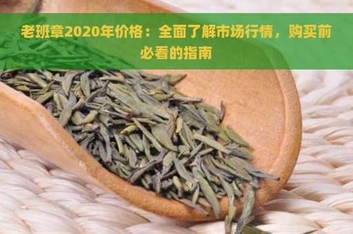 老班章2020年价格：全面了解市场行情，购买前必看的指南