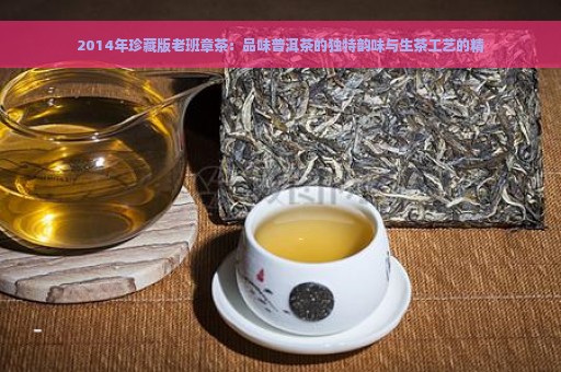 2014年珍藏版老班章茶：品味普洱茶的独特韵味与生茶工艺的精