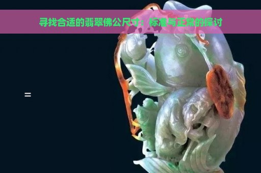 寻找合适的翡翠佛公尺寸：标准与正常的探讨