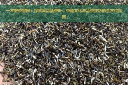 一方好茶官网：探索高品质茶叶、茶道文化与品茶技巧的全方位指南