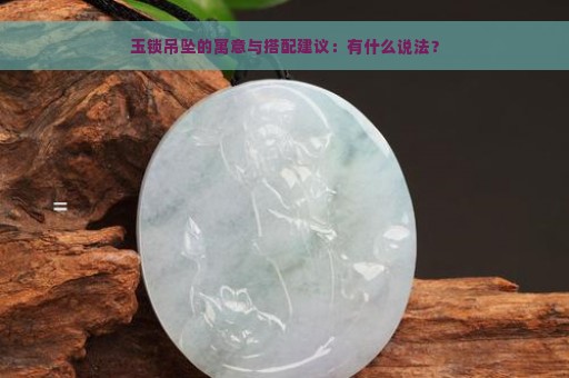 玉锁吊坠的寓意与搭配建议：有什么说法？