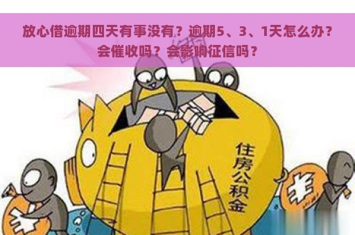 放心借逾期四天有事没有？逾期5、3、1天怎么办？会催收吗？会影响征信吗？