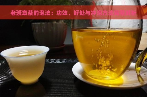 老班章茶的泡法：功效、好处与冲泡方法完整解析