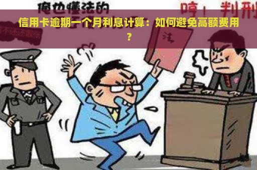 信用卡逾期一个月利息计算：如何避免高额费用？