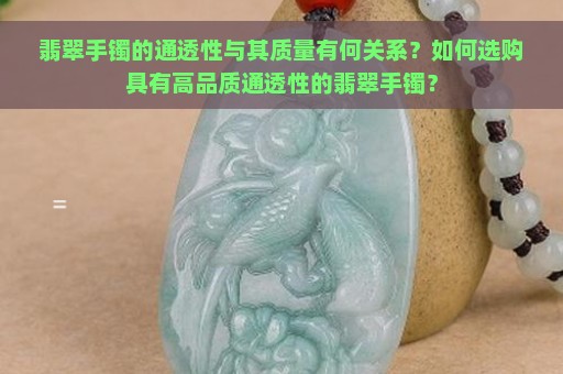 翡翠手镯的通透性与其质量有何关系？如何选购具有高品质通透性的翡翠手镯？