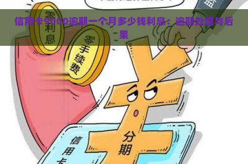 信用卡9000逾期一个月多少钱利息：逾期处理与后果