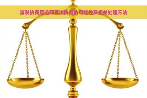 浦发协商后逾期再次协商的可能性及相关处理方法