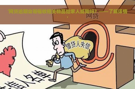 '网贷逾期会寄催收相关物品给家人或我吗？——了解详情'