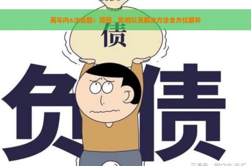 两年内6次逾期：原因、影响以及解决方法全方位解析