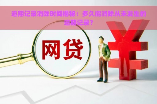 逾期记录消除时间揭秘：多久能消除从未发生的逾期记录？