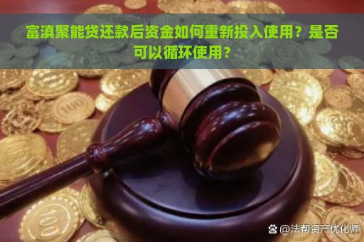 富滇聚能贷还款后资金如何重新投入使用？是否可以循环使用？