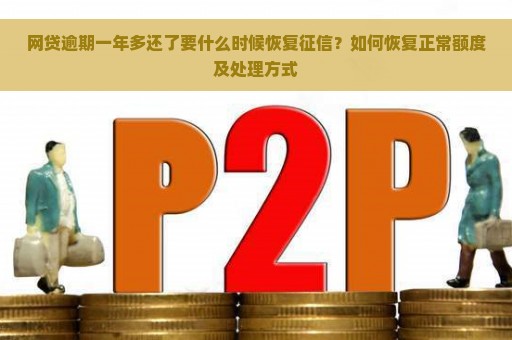 网贷逾期一年多还了要什么时候恢复征信？如何恢复正常额度及处理方式