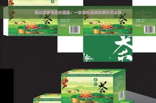 老班章普洱茶珍藏版：一款稀有且越的茶叶艺术品