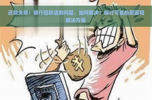 还款失败：银行回款遇到问题，如何解决？探讨可能的原因和解决方案