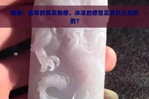 揭秘：翡翠的真实触感，冰凉的感觉是真的还是假的？