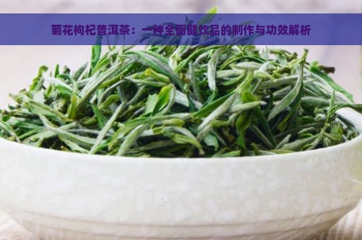 菊花枸杞普洱茶：一种全面健饮品的制作与功效解析