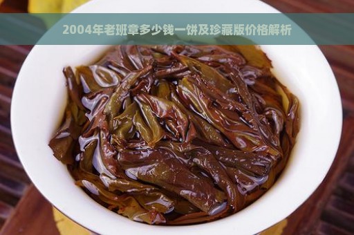 2004年老班章多少钱一饼及珍藏版价格解析