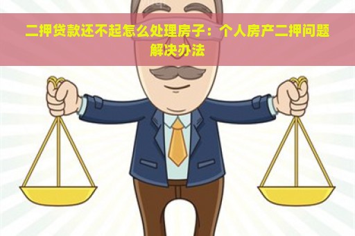 二押贷款还不起怎么处理房子：个人房产二押问题解决办法