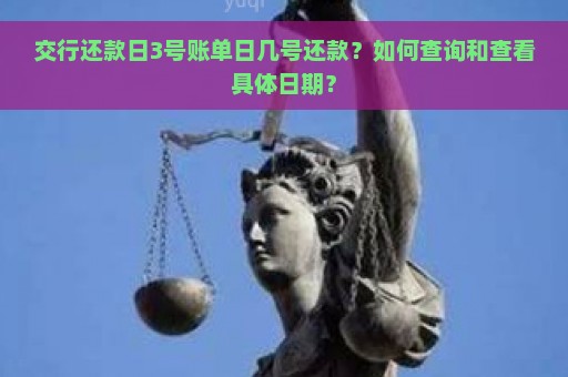 交行还款日3号账单日几号还款？如何查询和查看具体日期？