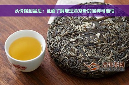 从价格到品质：全面了解老班章茶叶的各种可能性