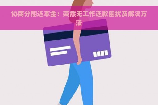 协商分期还本金：突然无工作还款困扰及解决方法