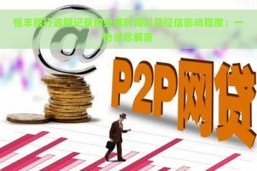 恒丰银行逾期记录的处理时间以及征信影响程度：一份详尽解答