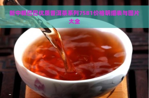 新中粮巴巴优质普洱茶系列7581价格明细表与图片大全