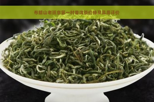 布朗山老班章第一村普洱茶价格及品质评价